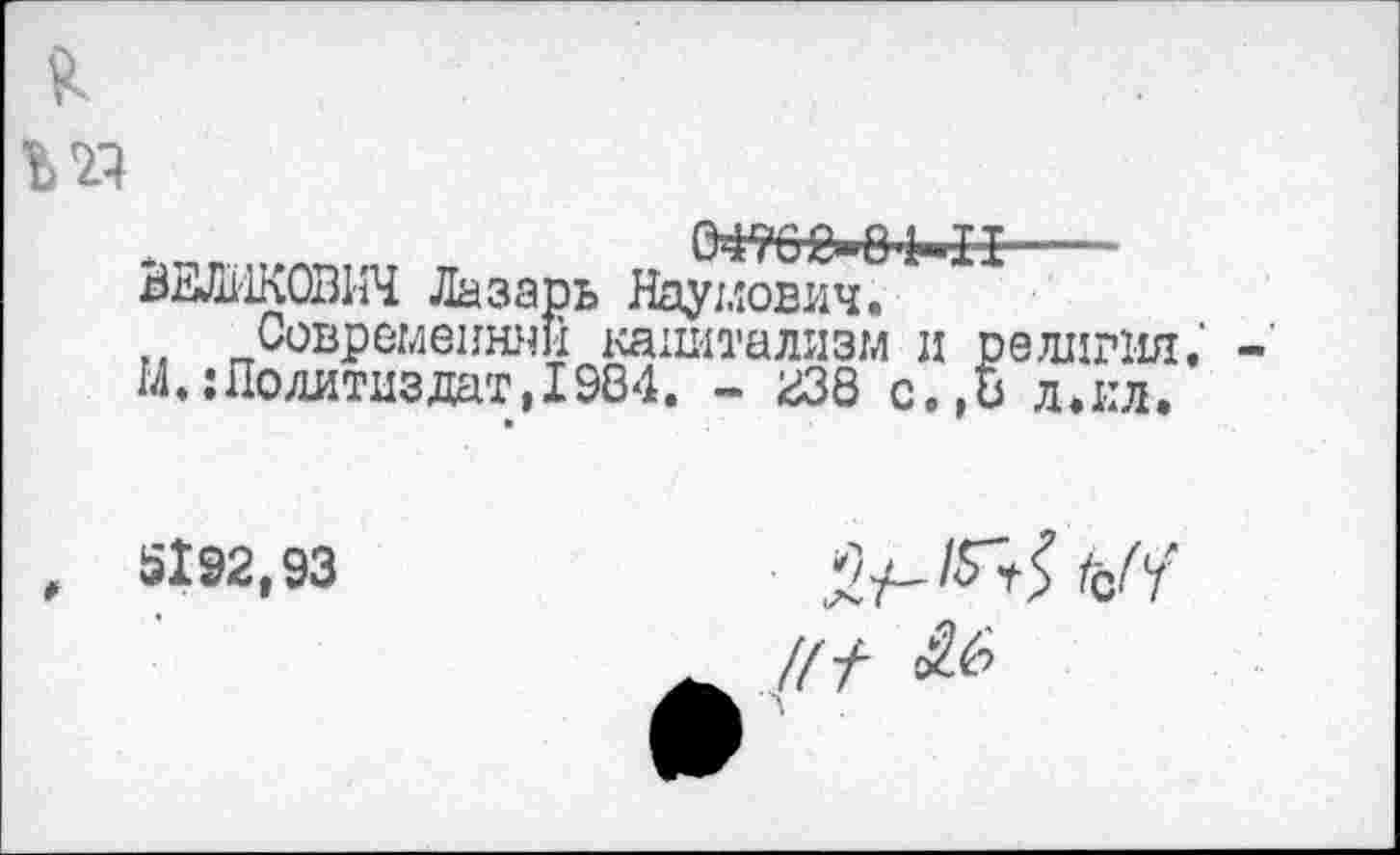 ﻿

ВЕЛ1'1К0ВИЧ Лазарь Наумович.
Современней капитализм и религия, М,: Политиздат, 1984. - г38 с.,Ь л.ил.
5192,93